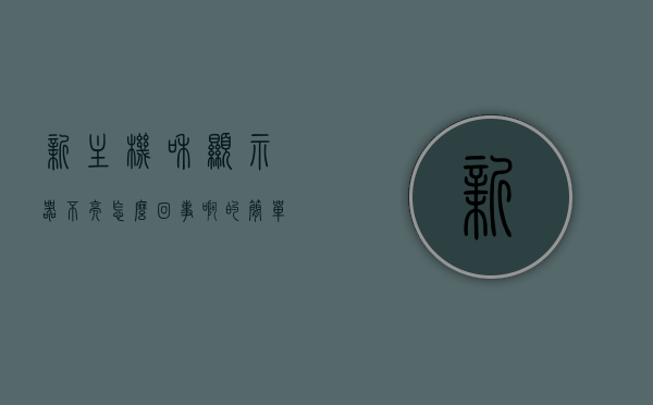 新主机和显示器不亮怎么回事啊的简单介绍，新主机与显示器不亮问题解析，常见原因及解决策略，新主机与显示器不亮问题解析，常见原因、解决策略及简单介绍