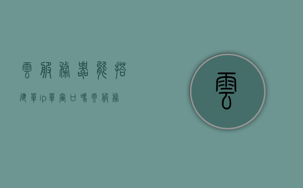 云服务器能搭建单ip单窗口吗（云服务器可以建立多个网站吗），云服务器能否实现单IP单窗口及多网站搭建？，云服务器能否实现单IP单窗口及多网站搭建？ 第1张