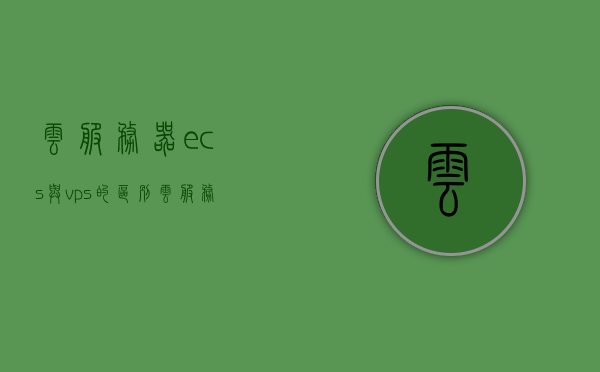 云服务器ecs与vps的区别（云服务器ecs和vps），云服务器ECS与VPS的差异性解析 第1张