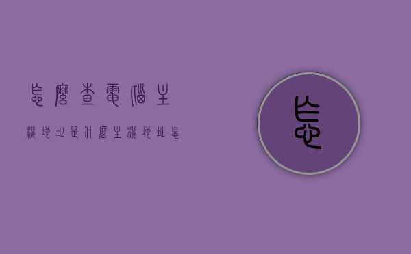 怎么查电脑主机地址是什么（主机地址怎么看主机名），如何查看电脑主机地址及主机名？，如何查看电脑主机地址和主机名，详细步骤指南，详细步骤指南，如何查看电脑主机地址及主机名？一站式解答！