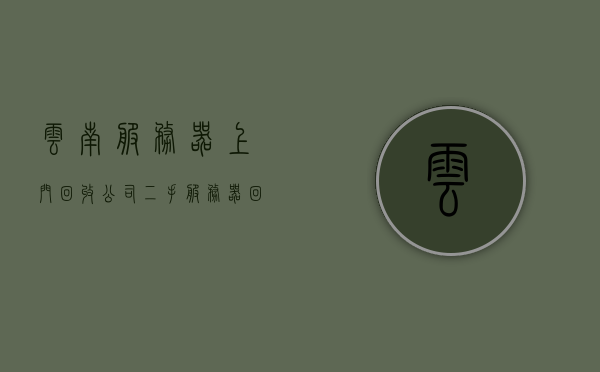 云南服务器上门回收公司（二手服务器回收公司），云南服务器回收公司，专业上门回收二手服务器