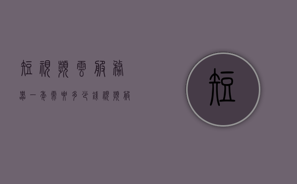 短视频云服务器一年需要多少钱（视频服务器费用），短视频云服务器费用详解，一年需要多少钱？，短视频云服务器费用详解，一年需要多少钱？，短视频云服务器费用详解，一年需要多少钱？，短视频云服务器费用详解，一年需要多少钱？，短视频云服务器费用一年详解，费用构成与成本分析，短视频云服务器费用全面解析，一年成本构成与费用详解