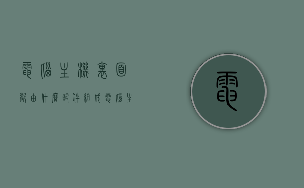 电脑主机里面都由什么配件组成（电脑主机都有什么配件组成），电脑主机内部配件组成详解，电脑主机内部配件详解，组成与结构解析