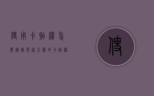 使用卡贴机怎么连接电脑主机的（卡贴机怎么上卡），卡贴机连接电脑主机教程，上卡步骤详解，卡贴机连接电脑主机教程，上卡步骤详解及连接指南，卡贴机连接电脑主机教程，上卡步骤详解及连接指南，卡贴机连接电脑主机教程，上卡步骤详解与连接指南，卡贴机连接电脑主机教程，上卡步骤详解与连接指南，卡贴机连接电脑主机教程，上卡步骤详解与连接指南，卡贴机连接电脑主机教程，上卡步骤详解与连接指南，卡贴机连接电脑主机教程，上卡步骤详解与连接指南，卡贴机连接电脑主机教程，上卡步骤详解与一键连接指南