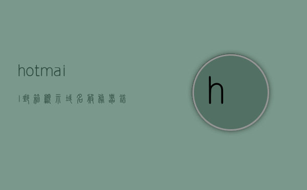 hotmail邮箱显示域名服务器错误（hotmail邮箱域名设置），Hotmail邮箱域名服务器错误解析与设置指南，Hotmail邮箱域名服务器错误解析与设置指南，Hotmail邮箱域名服务器错误解析与设置全指南