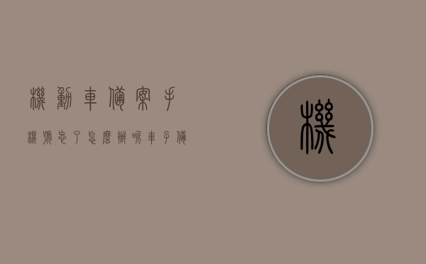机动车备案手机号忘了怎么办呢（车子备案的手机号没用了），机动车备案手机号遗忘，如何更改原有备案手机号（车辆信息更改），机动车备案手机号遗忘如何更改及应对车辆信息变更问题