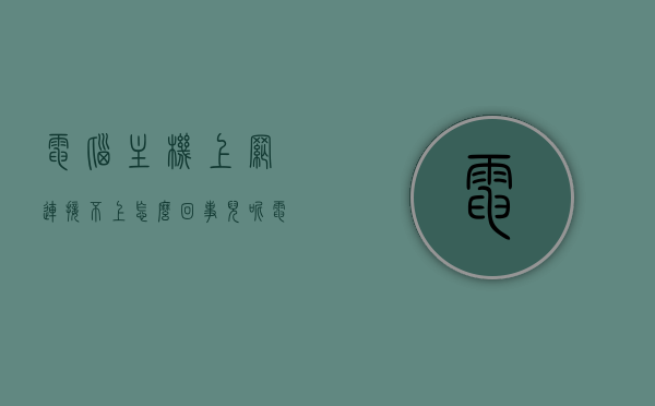 电脑主机上网连接不上怎么回事儿呢（电脑主机连不上网是怎么回事），电脑主机连不上网的原因解析与解决方法，电脑主机连不上网的原因解析及解决方法，故障解析与操作指南