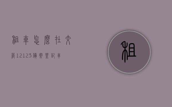 租车怎么在交管12123备案登记车辆（租车怎么在交管12123备案登记车辆），租车备案登记流程，如何在交管12123进行车辆备案登记？，租车备案登记流程详解，交管12123车辆备案登记指南，交管12123租车备案登记详解，流程与指南