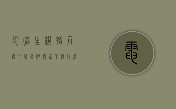 电脑主机指示灯只是亮但开不了机什么原因呢（电脑主机指示灯亮但是没反应怎么办呢），电脑主机指示灯亮却无法开机的原因及解决办法，电脑主机指示灯亮却开不了机的原因及解决方法