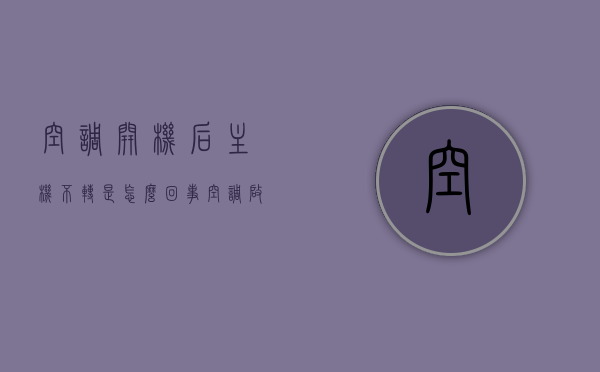 空调开机后主机不转是怎么回事（空调启动后主机不转是怎么回事），空调启动后主机不转的原因解析，空调启动后主机不转的原因解析与解决方法，空调启动主机不转，原因解析、解决方法全攻略