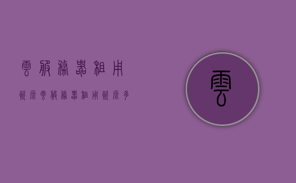 云服务器租用资源（云服务器租用资源多少钱），云服务器租用资源详解，价格及费用分析，云服务器租用资源详解，价格分析与费用探讨