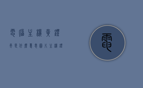 电脑主机黄灯亮是什么意思图片（主机灯黄色），电脑主机黄灯亮含义解析及图片展示，电脑主机黄灯亮含义解析与图片展示，解析黄灯亮起背后的原因及应对方法，电脑主机黄灯亮含义解析，图片展示与应对方法，电脑主机黄灯亮含义解析，图片展示与应对方法指南