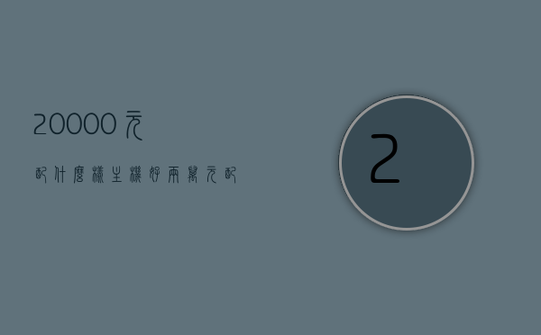 20000元配什么样主机好（两万元配电脑），两万元预算如何配置高性能主机