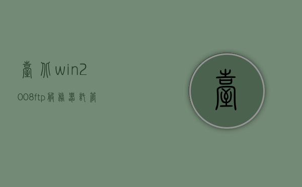 台北win2008ftp服务器托管（windows2008ftp服务器搭建），台北win2008 FTP服务器托管与搭建指南