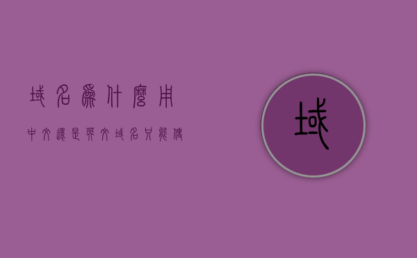 域名为什么用中文还是英文（域名只能使用英文字符），域名使用中文还是英文，为何域名只能使用英文字符？，域名使用中文还是英文，解析域名为何只能使用英文字符的原因，域名为何只能使用英文字符？中英文域名使用解析，关于域名使用中英文的探讨，为何域名只能使用英文字符及其原因解析，关于域名使用英文字符的探讨，解析域名为何只能使用英文字符的原因及其与中文域名的对比解析。，关于域名使用英文字符的限制及其与中文域名对比解析的研究探讨 第1张