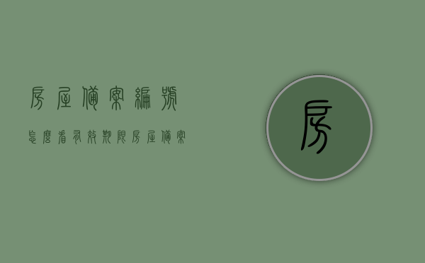 房屋备案编号怎么看有效期限（房屋备案号是什么样子），如何查看房屋备案编号的有效期限及识别房屋备案号的样式，如何查看房屋备案编号的有效期限及识别房屋备案号的样式，方法与技巧解析，房屋备案编号有效期查看及识别方法与技巧解析，备案号样式及有效期限查询指南