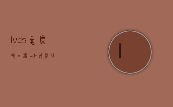 lvds怎么接主机（lvds连接线），LVDS连接线与主机接口详解，LVDS连接线与主机接口详解，连接步骤及注意事项