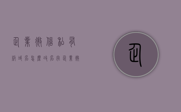 企业微信私有版域名怎么改名字（企业微信 域名），企业微信私有版域名名称修改指南（企业微信域名更改），企业微信私有版域名名称修改指南（从入门到精通），企业微信私有版域名名称修改详解，从入门到精通的指南，企业微信私有版域名名称修改详解，从入门到精通的全方位指南，企业微信私有版域名名称修改详解，从入门到精通的全方位指南