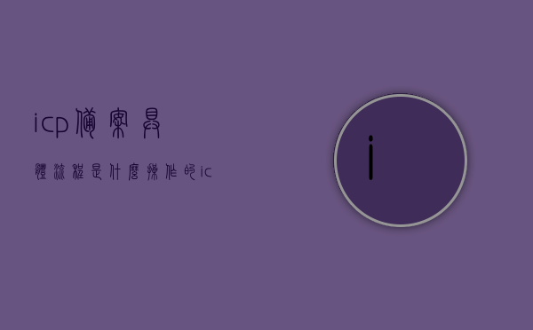 icp备案具体流程是什么操作的（icp备案是做什么的），ICP备案的具体操作流程及作用解析，ICP备案详细操作流程与功能解析，从申请到完成的步骤指南