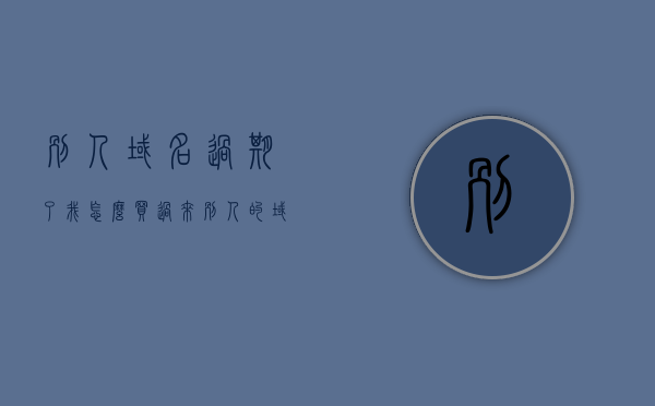 别人域名过期了我怎么买过来（别人的域名到期后可以抢注吗），过期域名的抢注指南，如何购买别人到期的域名？ 第1张