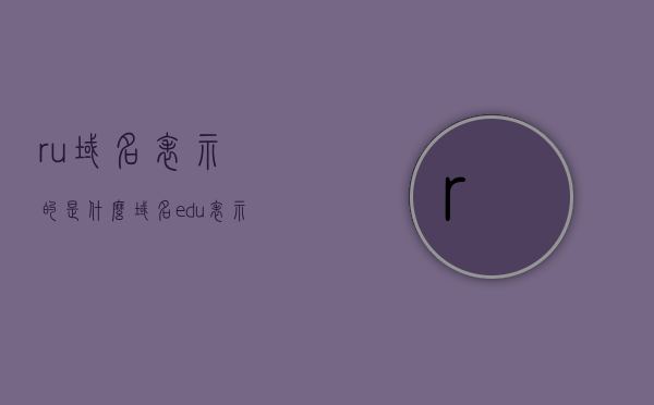 ru域名表示的是什么（域名edu表示），ru域名解析及与edu域名的对比解析，ru域名解析与edu域名对比解析，域名标识及其功能解析