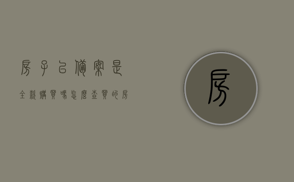房子已备案是全款购买吗怎么查（买的房子已备案是什么意思），如何查询已备案的房子是否为全款购买？房子已备案的含义解析。，房子已备案，全款购买状态查询指南及含义解析，房子已备案，全款购买状态查询指南及含义深度解析标题建议，房子已备案，如何查询全款购买状态？全方位解析已备案房屋含义与查询方法。，房子已备案状态解析，全款购买查询指南与深度解析，房子已备案全款购买状态查询指南，深度解析备案房屋含义与查询方法，全方位了解全款购买状态解析及查询流程