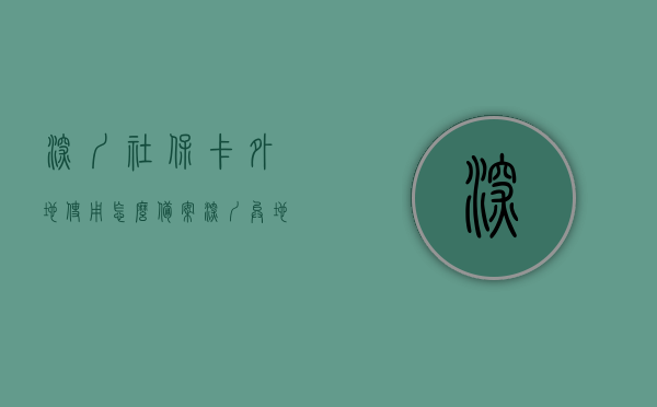 深圳社保卡外地使用怎么备案（深圳异地社保卡），深圳社保卡外地使用备案指南，异地社保卡使用攻略，深圳社保卡外地使用备案指南，异地使用攻略与攻略详解，深圳社保卡外地使用备案指南，异地使用攻略与详解，深圳社保卡外地使用备案指南，异地使用攻略与详解