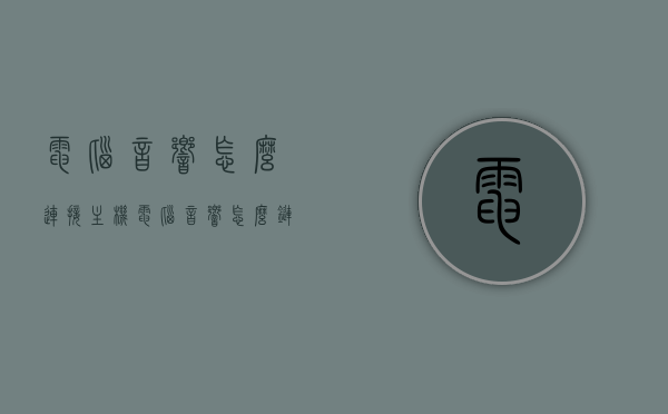电脑音响怎么连接主机（电脑音响怎么链接台式电脑），电脑音响连接主机教程，台式电脑音响链接指南，电脑音响连接主机教程，台式电脑音响链接指南与步骤解析