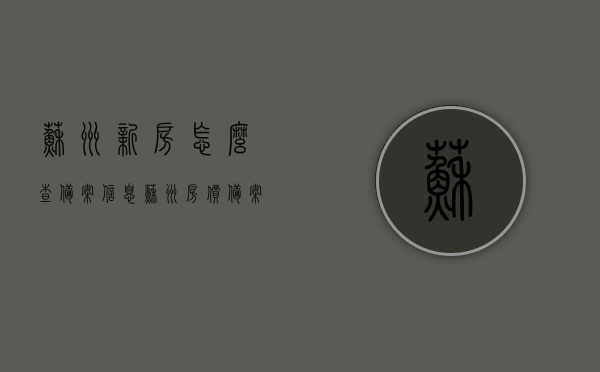 苏州新房怎么查备案信息（苏州房价备案查询），苏州新房备案信息查询指南，房价备案全攻略，苏州新房备案信息查询指南，房价备案全攻略及查询攻略，苏州新房备案信息查询指南，房价备案全攻略及查询攻略解析