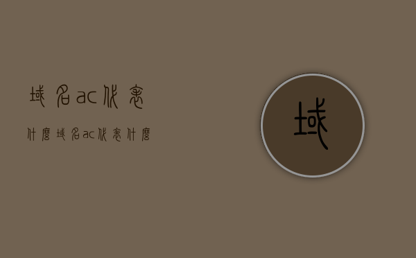 域名ac代表什么（域名ac代表什么），域名后缀.ac的含义与解析，揭秘域名ac代表什么，揭秘域名后缀.ac的含义与解析，域名ac代表什么？，揭秘域名后缀.ac的含义与解析，域名ac代表什么？