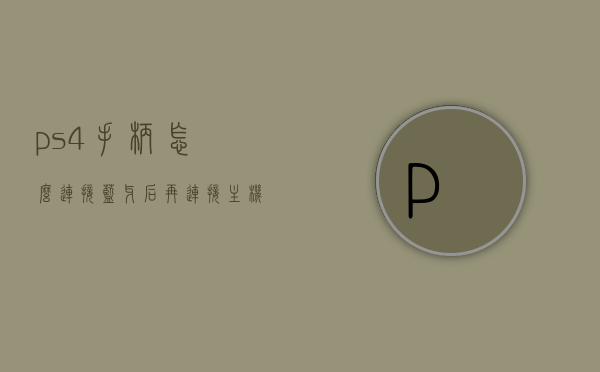 ps4手柄怎么连接蓝牙后再连接主机（ps4手柄如何蓝牙连接主机），PS4手柄蓝牙连接主机步骤指南，从蓝牙连接到手柄与主机的同步，PS4手柄蓝牙连接主机详解，从蓝牙同步到手柄与主机的完美对接步骤指南，PS4手柄蓝牙连接主机详解，从初次配对到同步使用的步骤指南，PS4手柄蓝牙连接主机全程指南，从配对到同步使用的步骤详解，PS4手柄蓝牙连接主机全程指南，从配对到同步使用的步骤详解，PS4手柄蓝牙连接主机全程指南，从配对到同步使用的步骤详解（含蓝牙连接与主机同步）