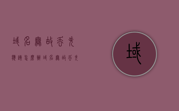 域名无故丢失应该怎么办（域名无故丢失应该怎么办理），域名无故丢失应对措施及处理方法，域名无故丢失的应对措施与处理办法详解