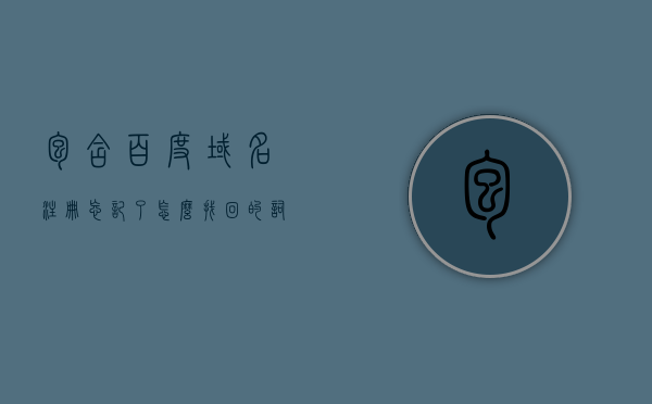 包含百度域名注册忘记了怎么找回的词条，如何找回忘记的百度域名注册信息？