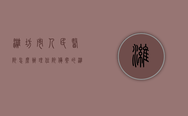 潍坊市人民医院怎么办理住院备案的（潍坊市人民医院怎么办理住院备案的医保），潍坊市人民医院住院备案办理流程（含医保流程），潍坊市人民医院住院备案办理指南（含医保流程），潍坊市人民医院住院备案办理详解（含医保流程指南），潍坊市人民医院住院备案办理详解（含医保流程指南及医保办理注意事项），潍坊市人民医院住院备案办理详解（含医保流程指南及注意事项）