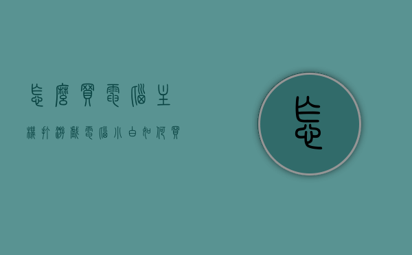 怎么买电脑主机打游戏（电脑小白如何买游戏电脑），电脑小白也能轻松入手游戏电脑主机购买攻略，电脑小白也能轻松上手，游戏电脑主机购买攻略与指南，电脑小白也能轻松上手，游戏电脑主机购买攻略与指南，选购游戏主机不迷路！，电脑小白游戏电脑主机购买攻略，选购不迷路，轻松上手玩游戏电脑！，电脑小白游戏电脑主机购买攻略，选购不迷路，轻松上手玩游戏电脑！