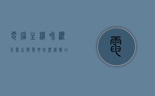 电脑主机和显示器之间需要什么线接口才能用（主机和显示器用哪个线接?），电脑主机与显示器连接所需的线接口解析，必备线材大揭秘