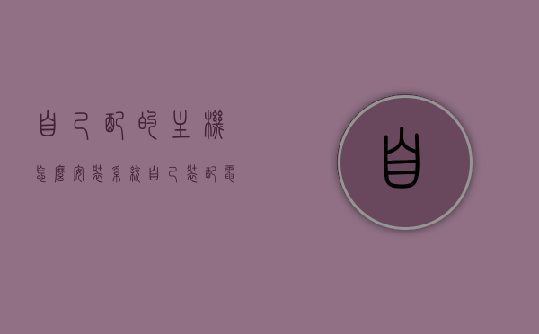 自己配的主机怎么安装系统（自己装配电脑主机需要注意什么），如何安装系统于自己装配的电脑主机？安装过程中的注意事项与指南，自己装配电脑主机如何安装系统？安装过程中的注意事项与指南全解析，自己装配电脑主机安装系统指南，注意事项与步骤全解析