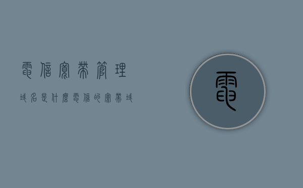 电信宽带管理域名是什么（电信的宽带域名是什么），电信宽带管理域名解析及宽带域名介绍，电信宽带管理域名解析与介绍，了解电信宽带域名及其管理功能，电信宽带域名解析与管理功能介绍，了解电信宽带管理域名的概念及功能，电信宽带管理域名详解，概念、解析与管理功能介绍，电信宽带管理域名详解，概念、解析及管理功能全面介绍