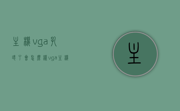 主机vga孔坏了会怎么样（vga主机接口），主机VGA孔损坏后果解析，VGA接口故障影响及应对之策，主机VGA孔损坏后果解析，影响、故障解析与应对之策，主机VGA孔损坏后果解析，影响、故障解析及应对之策全攻略。，主机VGA孔损坏后果解析，故障影响、解析与应对之策全攻略，主机VGA孔损坏后果详解，影响、故障解析与应对之策全攻略，主机VGA孔损坏后果详解，影响、故障解析与应对之策全攻略，主机VGA孔损坏后果详解，影响、故障解析与应对之策全攻略