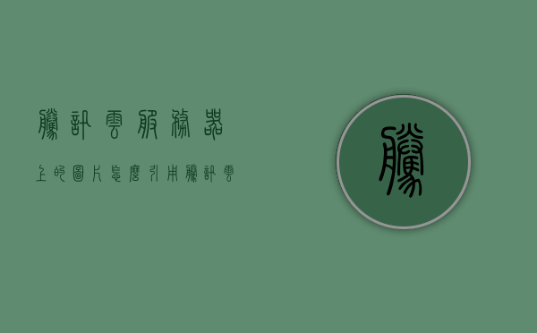腾讯云服务器上的图片怎么引用（腾讯云服务器上的图片怎么引用文件），腾讯云服务器图片引用指南，如何正确引用服务器上的图片文件？，腾讯云服务器图片引用指南，如何正确引用服务器上的图片文件？，腾讯云服务器图片引用教程，如何正确引用服务器上的图片文件？，腾讯云服务器图片引用教程，如何正确引用服务器上的图片文件？，腾讯云服务器图片引用指南，如何正确引用服务器上的图片文件？，腾讯云服务器图片引用指南，如何正确引用服务器上的图片文件？，腾讯云服务器图片引用教程，如何正确引用服务器上的图片文件？ 第1张