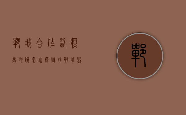 郸城合作医疗异地备案怎么办理（郸城县合作医疗），郸城县合作医疗异地备案办理指南，郸城县合作医疗异地备案办理指南，步骤与流程详解，郸城县合作医疗异地备案办理详解，步骤与流程指南，郸城县合作医疗异地备案办理详解，步骤与流程指南，郸城县合作医疗异地备案办理详解，步骤与流程指南，郸城县合作医疗异地备案办理详解，步骤与流程指南，郸城县合作医疗异地备案办理详解，步骤与流程指南