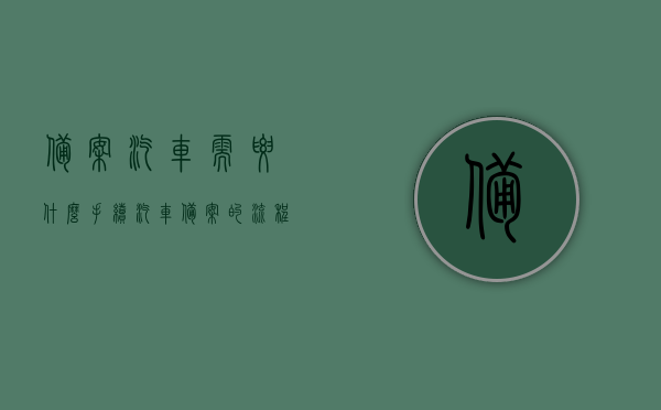 备案汽车需要什么手续（汽车备案的流程），汽车备案流程详解，所需手续与注意事项，汽车备案流程详解，所需手续、注意事项及手续办理指南