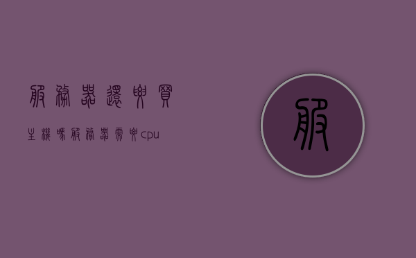 服务器还要买主机吗（服务器需要cpu吗），服务器需要购买主机及配置CPU吗？ 第1张