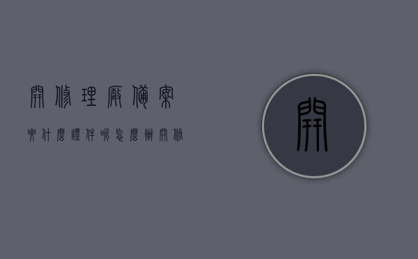 开修理厂备案要什么证件呢怎么办（开修理厂备案要什么证件呢怎么办理），开修理厂备案所需证件及办理流程，开修理厂备案所需证件及办理流程详解，开修理厂备案证件及办理流程详解，所需证件与操作指南，开修理厂备案证件办理详解，所需证件及操作指南全攻略，开修理厂备案证件办理详解，所需证件与操作指南全攻略，开修理厂备案证件办理详解，所需证件及操作指南全攻略