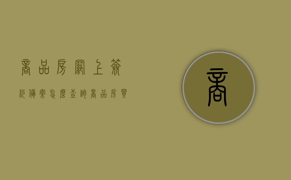 商品房网上签约备案怎么查询（商品房买卖合同网签备案查询），如何查询商品房网上签约备案？商品房买卖合同网签备案查询攻略，商品房网上签约备案查询攻略，网签备案查询流程与指南 第1张