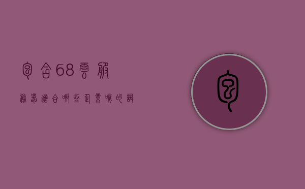 包含68云服务器适合哪些企业呢的词条，68云服务器适用企业类型解析，68云服务器适用企业类型解析，哪些企业适合使用68云服务器？
