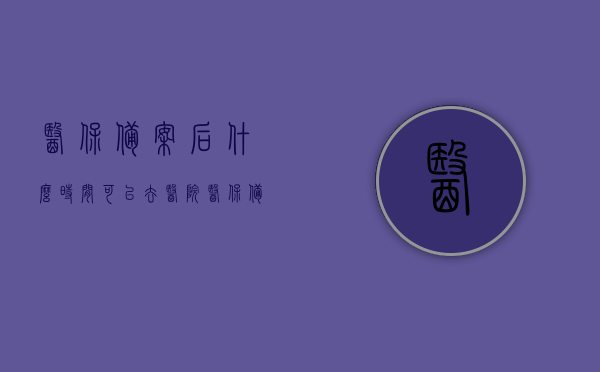 医保备案后什么时间可以去医院（医保备案后什么时间可以去医院看病报销），医保备案后何时可就医报销？
