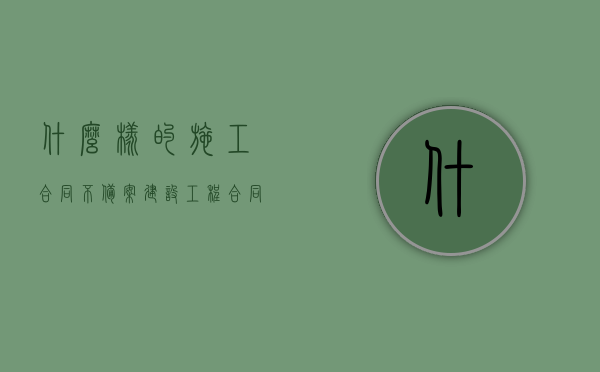 什么样的施工合同不备案（建设工程合同不需要备案），建设工程合同不备案情况解析，建设工程合同不备案情况解析，探究哪些施工合同无需备案，建设工程合同不备案情况深度解析，哪些施工合同无需备案及其原因探究，建设工程合同不备案情况深度解析，无需备案的施工合同及其原因探究