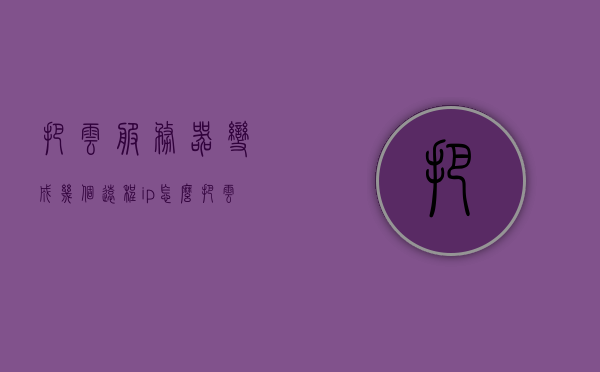 把云服务器变成几个远程ip（怎么把云服务器变成云电脑），如何将云服务器转化为多个远程IP，实现云服务器到云电脑的转变，云服务器转化为多远程IP，实现云电脑功能的指南