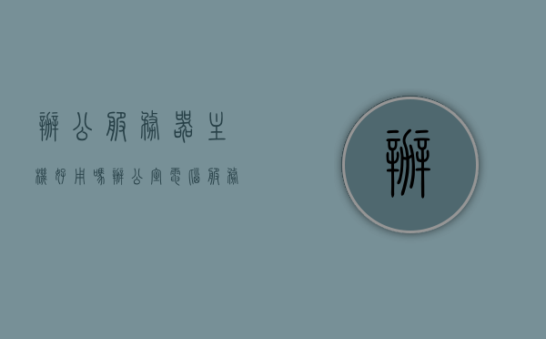 办公服务器主机好用吗（办公室电脑服务器），办公服务器主机使用效果如何？办公室电脑服务器的体验探讨 第1张